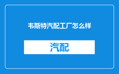 韋斯特汽配工廠怎么樣